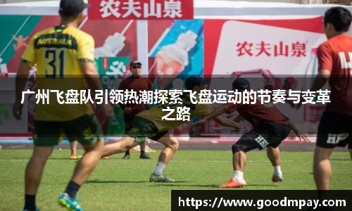 广州飞盘队引领热潮探索飞盘运动的节奏与变革之路