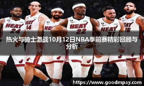 热火与骑士激战10月12日NBA季前赛精彩回顾与分析