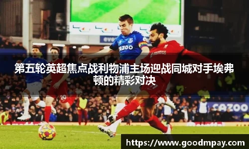 第五轮英超焦点战利物浦主场迎战同城对手埃弗顿的精彩对决