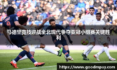 马德里竞技迎战全北现代争夺亚冠小组赛关键胜利