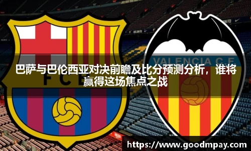 巴萨与巴伦西亚对决前瞻及比分预测分析，谁将赢得这场焦点之战